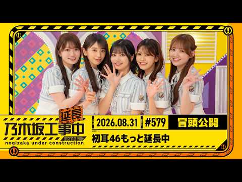 【初耳46もっと延長中】乃木坂工事延長中 # 579 冒頭公開