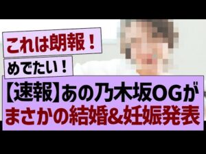 【速報】あの乃木坂OGが、まさかの結婚＆妊娠発表！【乃木坂46・乃木坂工事中・乃木坂配信中】