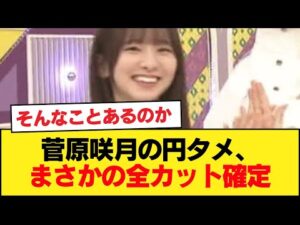 【悲報】菅原咲月の円タメ、まさかの全カット確定【乃木坂46】