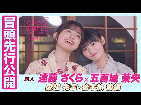 【冒頭先行公開】乃木坂、逃避行。SEASON3　#3 愛媛旅 前編 #遠藤さくら × #五百城茉央