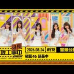 【初耳46 延長中】乃木坂工事延長中 # 578 冒頭公開