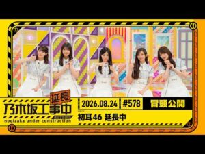 【初耳46 延長中】乃木坂工事延長中 # 578 冒頭公開