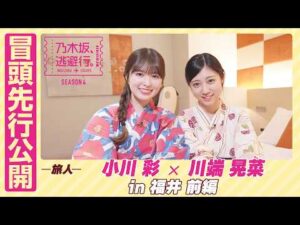 【冒頭先行公開】乃木坂、逃避行。SEASON4 #9 in福井 前編 #小川彩 × #川端晃菜