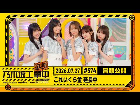 【これいくら金 延長】乃木坂工事延長中 #574 冒頭公開