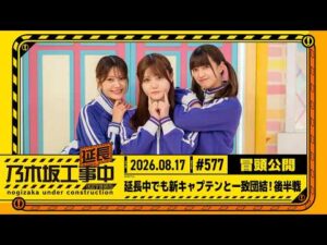 【延長中でも新キャプテンと一致団結！後半戦】乃木坂工事延長中 # 577 冒頭公開