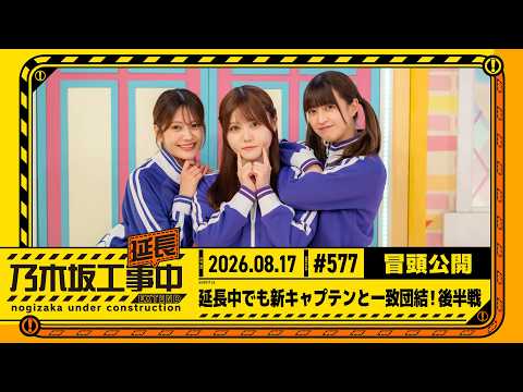 【延長中でも新キャプテンと一致団結！後半戦】乃木坂工事延長中 # 577 冒頭公開