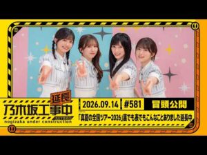 【「真夏の全国ツアー2026」裏でも表でもこんなことありました延長中】乃木坂工事延長中 # 581 冒頭公開
