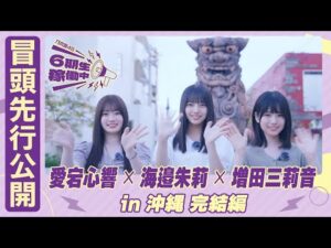 【冒頭先行公開】乃木坂46 6期生稼働中#8 沖縄 完結編 #愛宕心響 × #海邉朱莉 × #増田三莉音