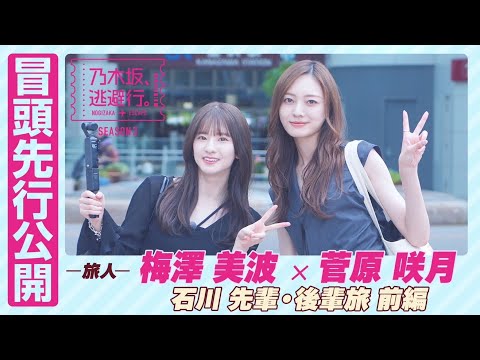【冒頭先行公開】乃木坂、逃避行。SEASON3 #11 石川旅 前編 #梅澤美波 × #菅原咲月