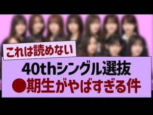 40thシングル選抜、●期生がやばすぎる件…【乃木坂46・乃木坂工事中・乃木坂配信中】
