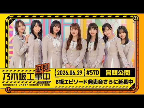 【B級エピソード発表会さらに延⻑中】乃木坂工事延長中 # 570 冒頭公開