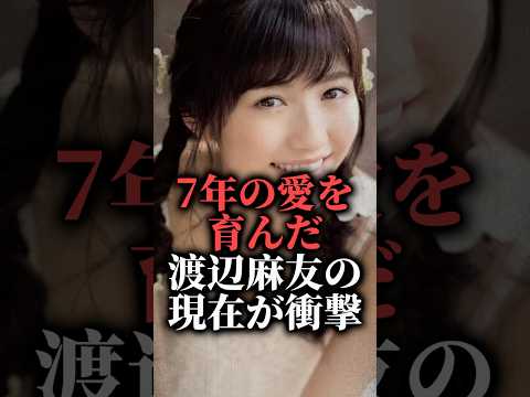 7年の愛を育んだ渡辺麻友の現在が衝撃 #shorts #アイドル #デート