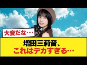 【速報】増田三莉音、マジでデカい【乃木坂46】