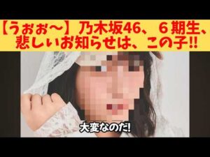 【うぉぉ～】乃木坂46、６期生、悲しいお知らせは、この子‼