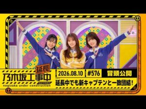 【延長中でも新キャプテンと一致団結！】乃木坂工事延長中 # 576 冒頭公開
